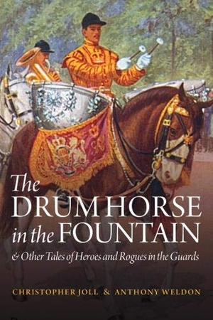Weldon, Anthony / Christopher Joll. The Drum Horse in the Fountain - & Other Tales of Heroes and Rogues in the Guards. Nine Elms Books, 2018.