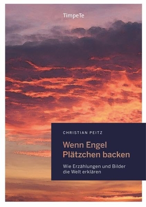 Peitz, Christian. Wenn Engel Plätzchen backen - Wie Erzählungen und Bilder die Welt erklären. TimpeTe, 2020.