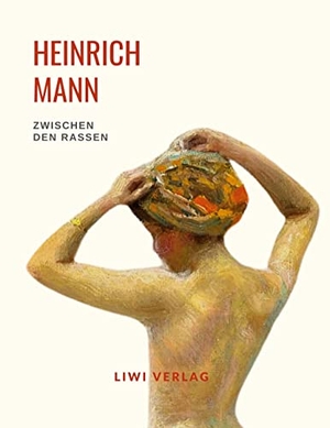 Mann, Heinrich. Heinrich Mann: Zwischen den Rassen. Vollständige Neuausgabe. LIWI Literatur- und Wissenschaftsverlag, 2022.