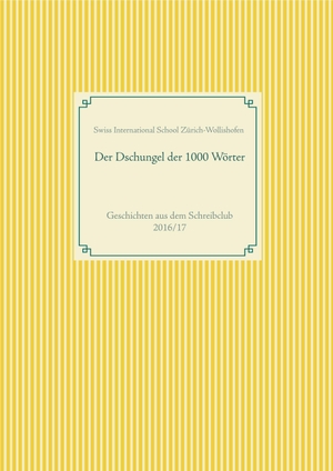 SIS Swiss International School Zürich-Wollishofen (Hrsg.). Der Dschungel der 1000 Wörter - Texte aus dem Schreibclub 2016/17. Books on Demand, 2018.