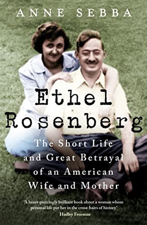 Sebba, Anne. Ethel Rosenberg - The Short Life and Great Betrayal of an American Wife and Mother. Orion Publishing Co, 2022.