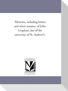 Memoirs, including Letters, and Select Remains, of John Urquhart, Late of the University of St. andrew'S.