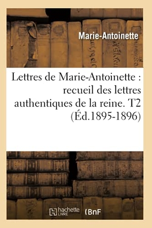 Marie-Antoinette. Lettres de Marie-Antoinette - recueil des lettres authentiques de la reine. T2 (Éd.1895-1896). Hachette Livre, 2018.