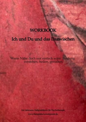Liebmann, Iris. Workbook - Ich und Du und das Dazwischen - Wenn Nähe doch nur einfach wäre: Bindung verstehen, heilen, gestalten. tredition, 2025.