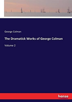 Colman, George. The Dramatick Works of George Colman - Volume 2. hansebooks, 2017.