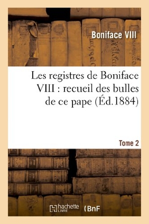 Boniface Viii / Église Catholique. Les registres de Boniface VIII - recueil des bulles de ce pape publiées. Tome 2 : ou analysées d'après les manuscrits originaux des archives du Vatican. Hachette Livre, 2022.