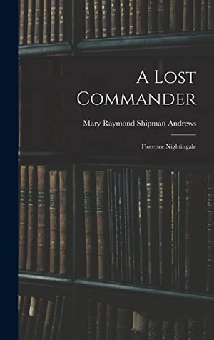 Andrews, Mary Raymond Shipman. A Lost Commander - Florence Nightingale. Creative Media Partners, LLC, 2022.