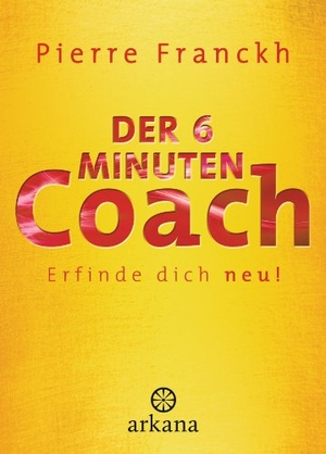 Franckh, Pierre / Julia Franckh. Der 6-Minuten-Coach - Erfinde dich neu. ARKANA Verlag, 2013.