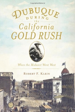 Klein. Dubuque During the California Gold Rush - When the Midwest Went West. Arcadia Publishing (SC), 2011.