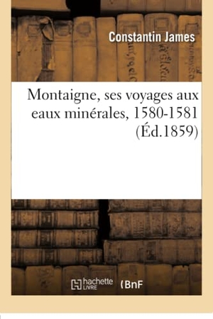 James-C. Montaigne, Ses Voyages Aux Eaux Minérales, 1580-1581. Hachette Livre, 2018.