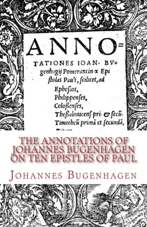Bugenhagen, Johannes. The Annotations of Johannes Bugenhagen on Ten Epistles of Paul. Amazon Digital Services LLC - Kdp, 2016.