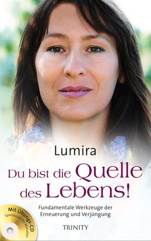 Lumira. Du bist die Quelle des Lebens! - Fundamentale Werkzeuge der Erneuerung und Verjüngung. Trinity-Verlag, 2013.