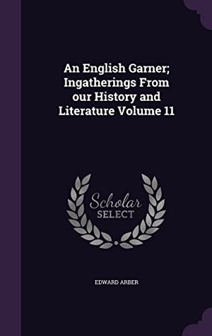 Arber, Edward. An English Garner; Ingatherings From our History and Literature Volume 11. Touchladybirdlucky Studios, 2016.
