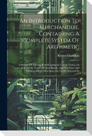 An Introduction To Merchandize. Containing A Complete System Of Arithmetic: A System Of Algebra. Book-keeping In Various Forms. An Account Of The Trad