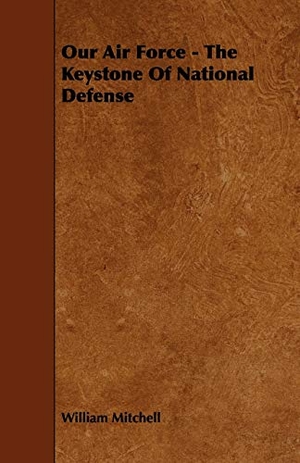 Mitchell, William. Our Air Force - The Keystone Of National Defense. Read Books, 2009.
