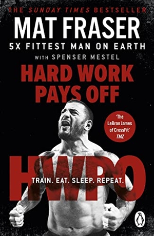 Fraser, Mat. Hard Work Pays Off - Transform Your Body and Mind with CrossFit's Five-Time Fittest Man on Earth. Cornerstone, 2022.
