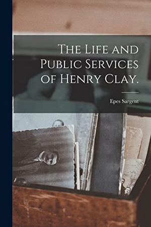 Sargent, Epes. The Life and Public Services of Henry Clay.. Creative Media Partners, LLC, 2021.