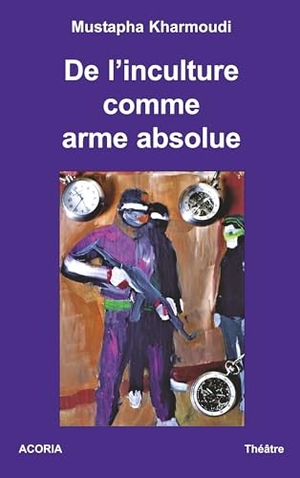 Kharmoudi, Mustapha. De l'inculture comme arme absolue - Théâtre. Éditions ACORIA, 2019.
