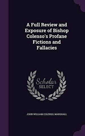 Colenso, John William / Marshall. A Full Review and Exposure of Bishop Colenso's Profane Fictions and Fallacies. Touchladybirdlucky Studios, 2015.