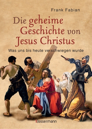 Fabian, Frank. Die geheime Geschichte von Jesus Christus - Was uns bis heute verschwiegen wurde. Bassermann, Edition, 2016.