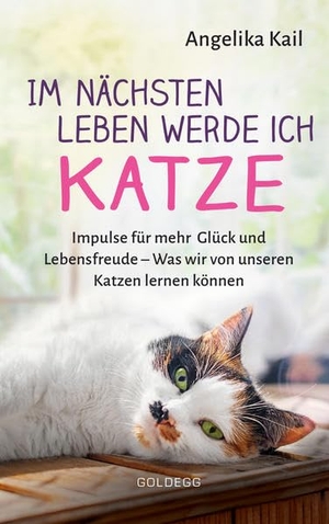 Kail, Angelika. Im nächsten Leben werde ich Katze - Impulse für mehr Glück und Lebensfreude - Was wir von unseren Katzen lernen können. Goldegg Verlag GmbH, 2021.