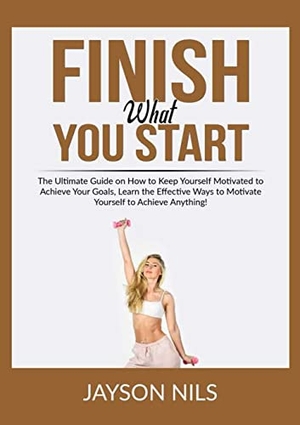 Nils, Jayson. Finish What You Start - The Ultimate Guide on How to Keep Yourself Motivated to Achieve Your Goals, Learn the Effective Ways to Motivate Yourself to Achieve Anything!. Zen Mastery SRL, 2023.