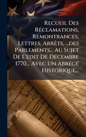 Anonymous. Recueil Des RÃ(c)clamations, Remontrances, Lettres, ArrÃªts, ...des Parlements... Au Sujet De L'edit De DÃ(c)cembre 1770... Avec Un AbrÃ(c)gÃ(c) Historique.... Tradd Street Press, 2025.