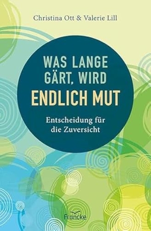 Ott, Christina / Valerie Lill. Was lange gärt, wird endlich Mut - Entscheidung für die Zuversicht. Francke-Buch GmbH, 2023.