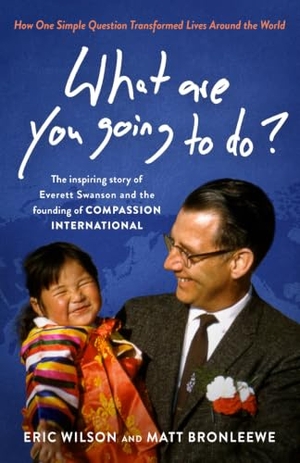 Wilson, Eric / Matt Bronleewe. What Are You Going to Do? - How One Simple Question Transformed Lives Around the World: The Inspiring Story of Everett Swanson and the Founding of Compassion International. Moody Publishers, 2024.