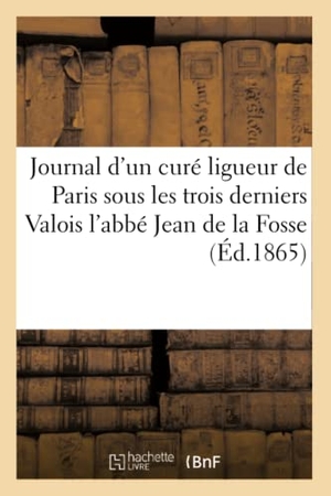 Didier. Journal d'un curé ligueur de Paris sous les trois derniers Valois l'abbé Jean de la Fosse. Hachette Livre, 2018.