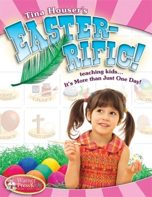 Houser, Tina. Easter-Ific: Teaching Kids...It's More Than Just One Day!. Warner Press, 2011.