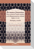 De manos femeninas : voces místicas criollo-mulatas en la Hispanoamérica colonial (siglos XVI-XIX) : antología y estudio