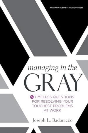 Badaracco, Joseph L. Managing in the Gray - Five Timeless Questions for Resolving Your Toughest Problems at Work. Harvard Business Review Press, 2016.