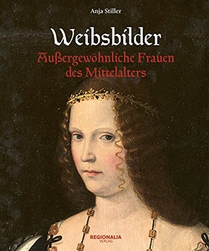 Stiller, Anja. Weibsbilder - Außergewöhnliche Frauen des Mittelalters. Regionalia Verlag, 2023.