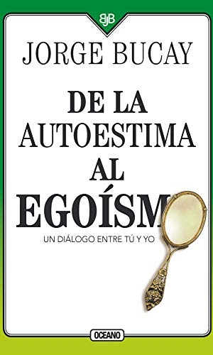 Bucay, Jorge. de la Autoestima Al Egoísmo - Un Diálogo Entre Tu Y Yo. Editorial Oceano de Mexico, 2020.
