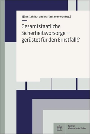 Stahlhut, Björn / Martin Lammert (Hrsg.). Gesamtstaatliche Sicherheitsvorsorge - gerüstet für den Ernstfall!. BWV Berliner-Wissenschaft, 2022.