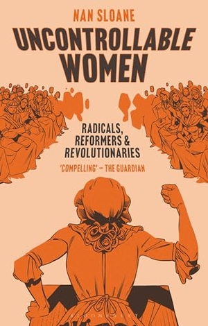 Sloane, Nan. Uncontrollable Women - Radicals, Reformers and Revolutionaries. Bloomsbury Publishing PLC, 2022.