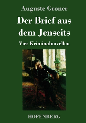 Groner, Auguste. Der Brief aus dem Jenseits - Vier Kriminalnovellen. Hofenberg, 2020.