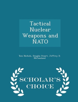 Nichols, Tom / Stuart, Douglas et al. Tactical Nuclear Weapons and NATO - Scholar's Choice Edition. Baj Publishing & Media LLC, 2015.