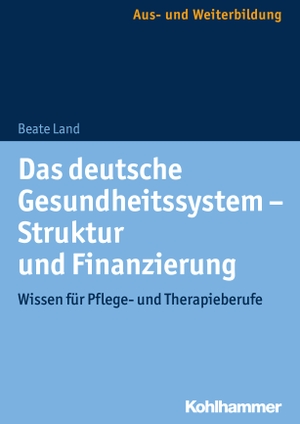 Land, Beate. Das deutsche Gesundheitssystem - Struktur und Finanzierung - Wissen für Pflege- und Therapieberufe. Kohlhammer W., 2018.