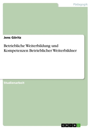 Göritz, Jens. Betriebliche Weiterbildung und Kompetenzen Betrieblicher Weiterbildner. GRIN Publishing, 2010.