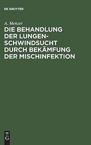 Menzer, A.. Die Behandlung der Lungenschwindsucht durch Bekämfung der Mischinfektion. De Gruyter, 1904.