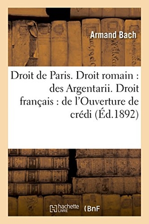 Bach. Faculté de Droit de Paris. Droit Romain: Des Argentarii. Droit Français: de l'Ouverture de Crédit. Hachette Livre - BNF, 2017.