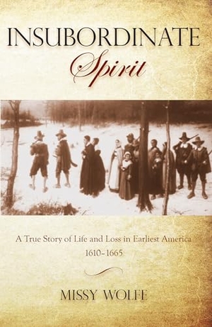 Wolfe, Missy. Insubordinate Spirit - A True Story Of Life And Loss In Earliest America 1610-1665. Globe Pequot, 2012.
