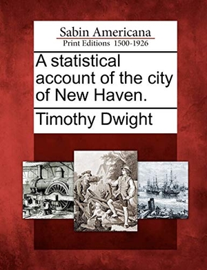 Dwight, Timothy. A Statistical Account of the City of New Haven.. Gale Ecco, Sabin Americana, 2012.