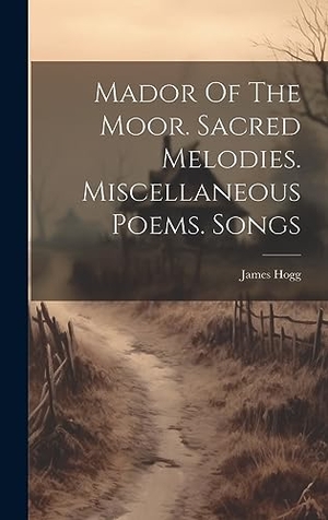 Hogg, James. Mador Of The Moor. Sacred Melodies. Miscellaneous Poems. Songs. Legare Street Press, 2023.