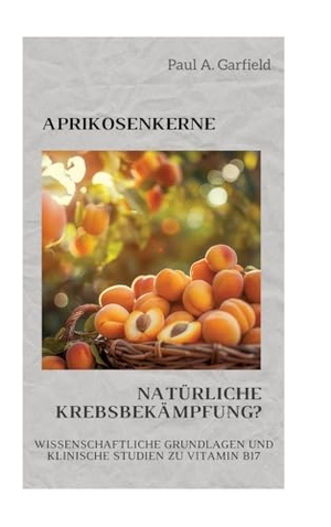 Garfield, Paul A.. Aprikosenkerne: Natürliche Krebsbekämpfung? - Wissenschaftliche Grundlagen und klinische Studien zu Vitamin B17. tredition, 2024.