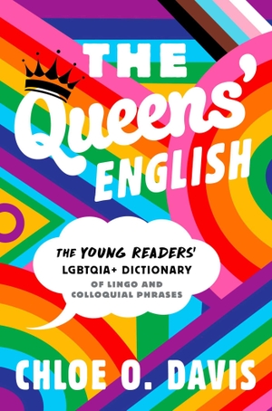 Davis, Chloe O.. The Queens' English - The Young Readers' LGBTQIA+ Dictionary of Lingo and Colloquial Phrases. Simon & Schuster, 2024.