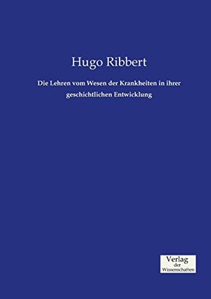 Ribbert, Hugo. Die Lehren vom Wesen der Krankheiten in ihrer geschichtlichen Entwicklung. Vero Verlag, 2019.