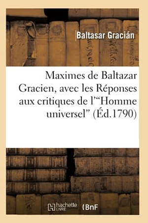 Gracián, Baltasar. Maximes de Baltazar Gracien, avec les Réponses aux critiques de l'Homme universel (Éd.1790)v. Hachette Livre, 2018.